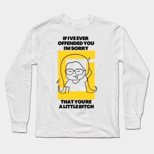 If I've Ever Offended You I'm Sorry That You're a Little Bitch Long Sleeve T-Shirt